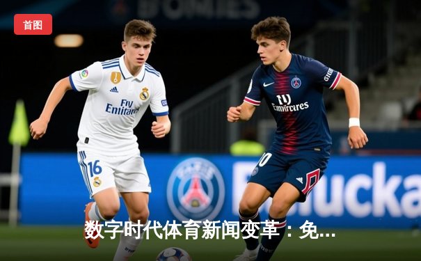 数字时代体育新闻变革：免费平台如何重塑全民观赛体验