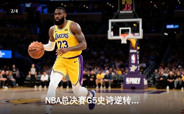 NBA总决赛G5史诗逆转：雄鹿末节狂轰33-15 字母哥39+11率队夺赛点 - 2