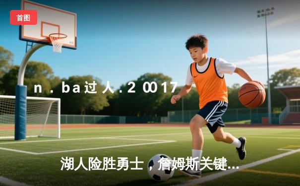 湖人险胜勇士，詹姆斯关键三分锁定胜局