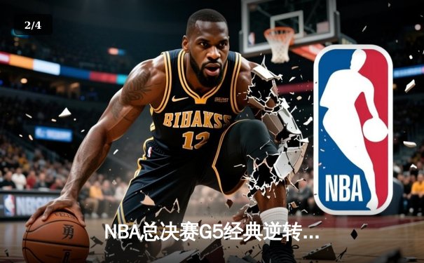 NBA总决赛G5经典逆转：勇士末节狂轰33分力克凯尔特人，库里37分创里程碑 - 2
