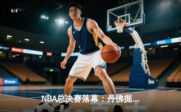NBA总决赛落幕：丹佛掘金首夺总冠军，约基奇荣膺FMVP - 4