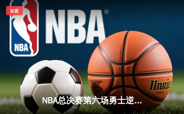 NBA总决赛第六场勇士逆转凯尔特人夺冠 库里34分斩获FMVP