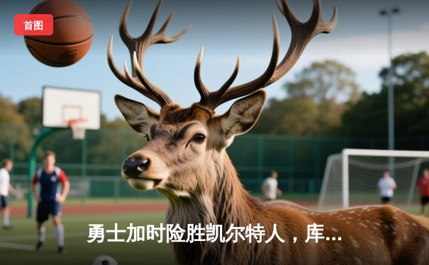 勇士加时险胜凯尔特人，库里43分上演三分雨奇迹