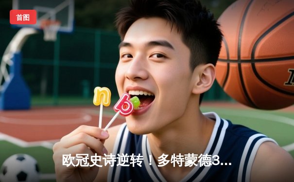 欧冠史诗逆转！多特蒙德3-2绝杀马竞 罗伊斯传射建功创纪录