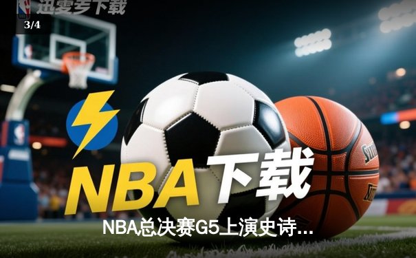 NBA总决赛G5上演史诗逆转：凯尔特人绝境翻盘 塔图姆41分创纪录 - 3