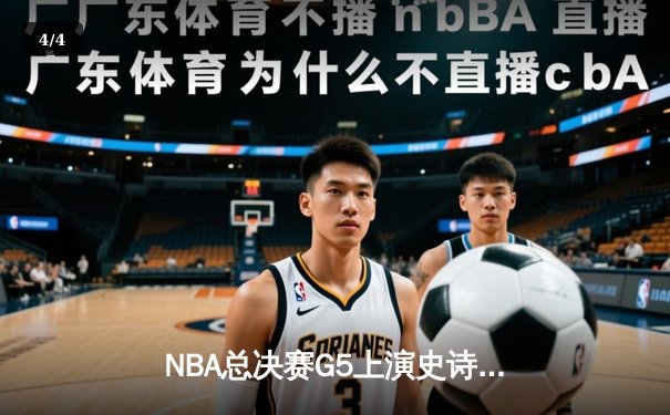 NBA总决赛G5上演史诗逆转：凯尔特人绝境翻盘 塔图姆41分创纪录 - 4