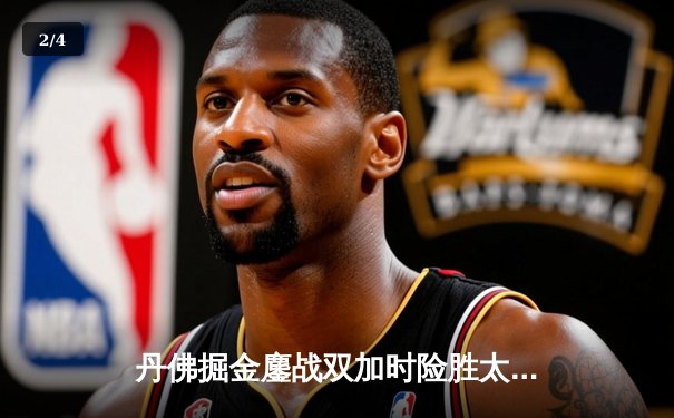 丹佛掘金鏖战双加时险胜太阳，约基奇42分三双主宰天王山 - 2