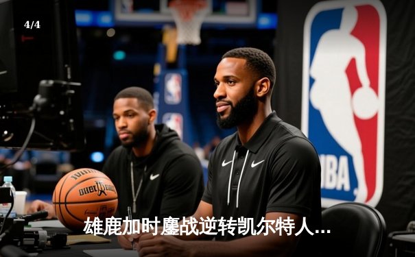 雄鹿加时鏖战逆转凯尔特人 字母哥44分17篮板书写绿军克星传奇 - 4