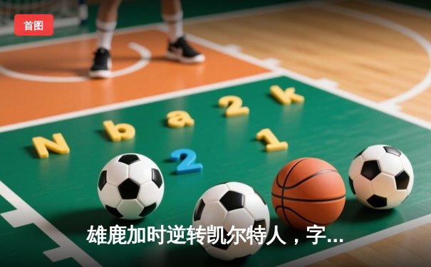雄鹿加时逆转凯尔特人，字母哥44分创赛季新高